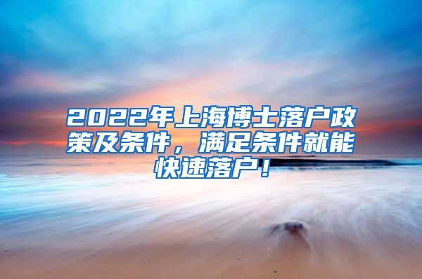 2022年上海博士落户政策及条件，满足条件就能快速落户！