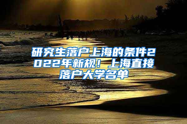 研究生落户上海的条件2022年新规！上海直接落户大学名单