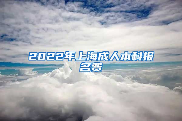 2022年上海成人本科报名费