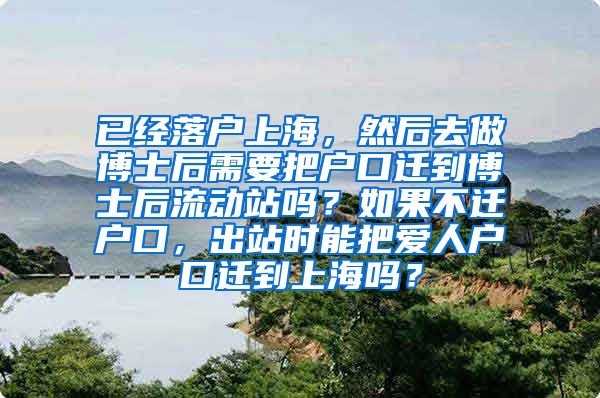 已经落户上海，然后去做博士后需要把户口迁到博士后流动站吗？如果不迁户口，出站时能把爱人户口迁到上海吗？