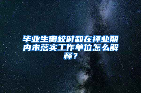 毕业生离校时和在择业期内未落实工作单位怎么解释？