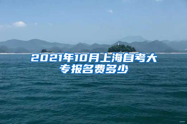2021年10月上海自考大专报名费多少