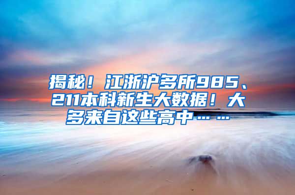 揭秘！江浙沪多所985、211本科新生大数据！大多来自这些高中……