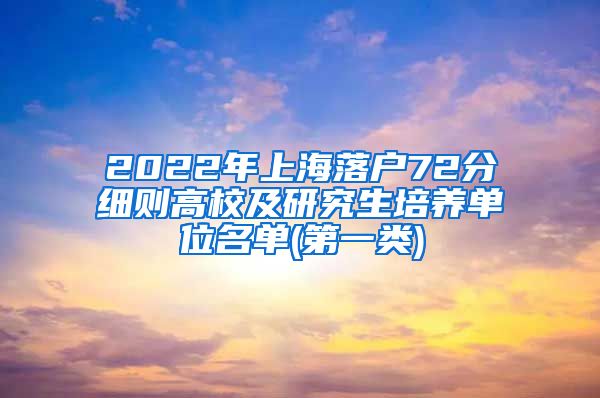 2022年上海落户72分细则高校及研究生培养单位名单(第一类)