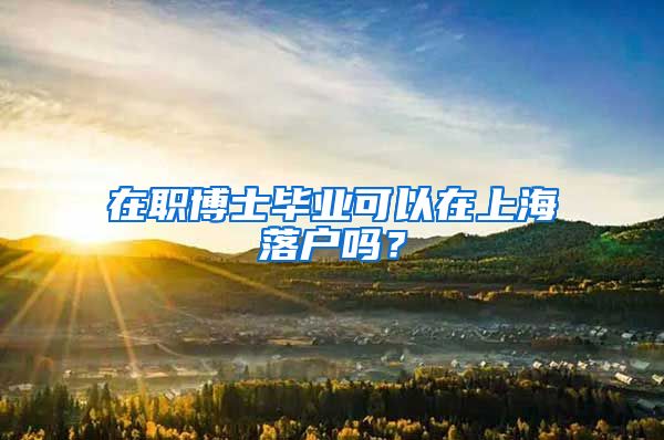 在职博士毕业可以在上海落户吗？