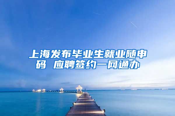 上海发布毕业生就业随申码 应聘签约一网通办