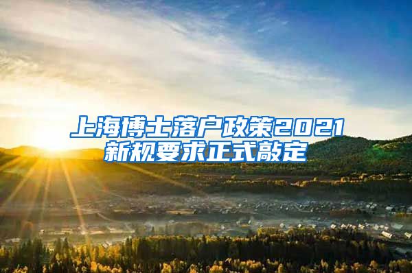 上海博士落户政策2021新规要求正式敲定