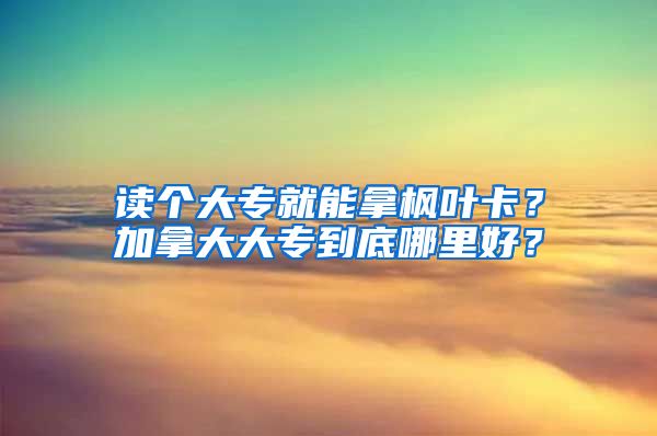 读个大专就能拿枫叶卡？加拿大大专到底哪里好？