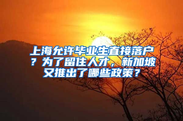 上海允许毕业生直接落户？为了留住人才，新加坡又推出了哪些政策？