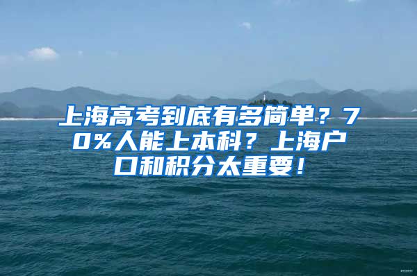 上海高考到底有多简单？70%人能上本科？上海户口和积分太重要！