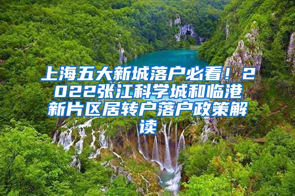 上海五大新城落户必看！2022张江科学城和临港新片区居转户落户政策解读