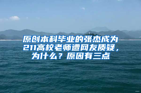 原创本科毕业的张杰成为211高校老师遭网友质疑，为什么？原因有三点