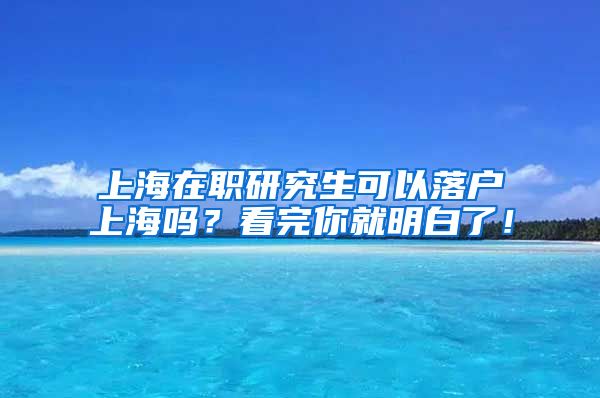 上海在职研究生可以落户上海吗？看完你就明白了！