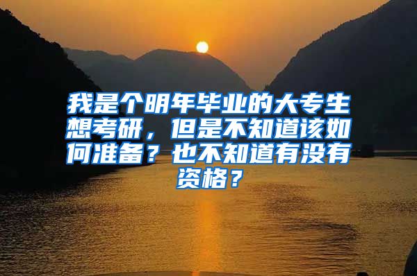 我是个明年毕业的大专生想考研，但是不知道该如何准备？也不知道有没有资格？