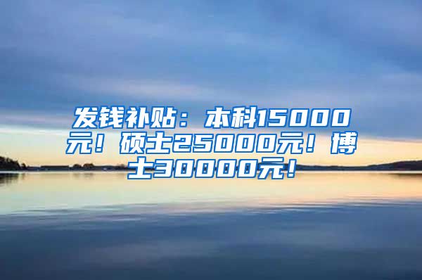 发钱补贴：本科15000元！硕士25000元！博士30000元！