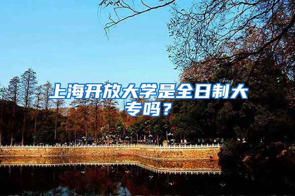 上海开放大学是全日制大专吗？