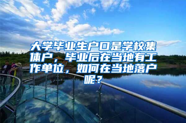 大学毕业生户口是学校集体户，毕业后在当地有工作单位，如何在当地落户呢？