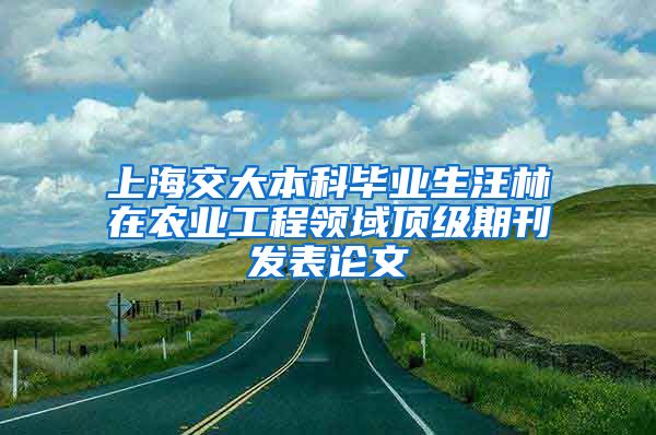 上海交大本科毕业生汪林在农业工程领域顶级期刊发表论文