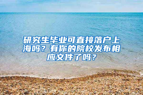 研究生毕业可直接落户上海吗？有你的院校发布相应文件了吗？