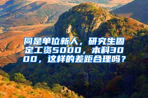 同是单位新人，研究生固定工资5000，本科3000，这样的差距合理吗？