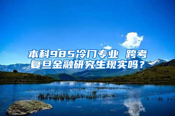 本科985冷门专业 跨考复旦金融研究生现实吗？