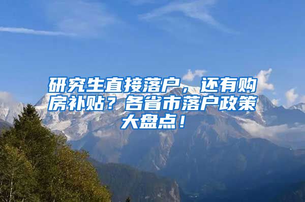 研究生直接落户，还有购房补贴？各省市落户政策大盘点！