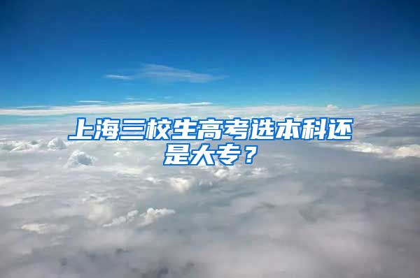 上海三校生高考选本科还是大专？