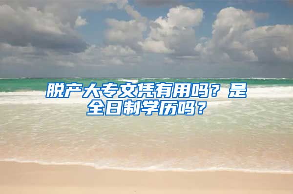 脱产大专文凭有用吗？是全日制学历吗？