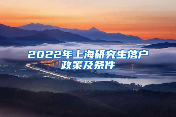 2022年上海研究生落户政策及条件