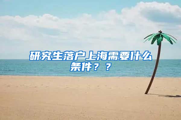 研究生落户上海需要什么条件？？