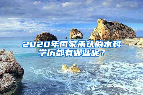 2020年国家承认的本科学历都有哪些呢？