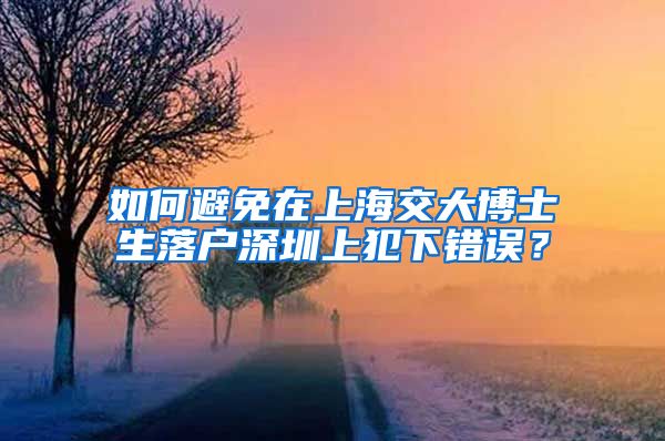 如何避免在上海交大博士生落户深圳上犯下错误？