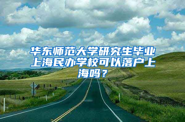 华东师范大学研究生毕业上海民办学校可以落户上海吗？