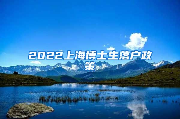 2022上海博士生落户政策