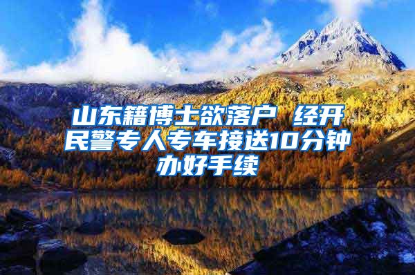 山东籍博士欲落户 经开民警专人专车接送10分钟办好手续