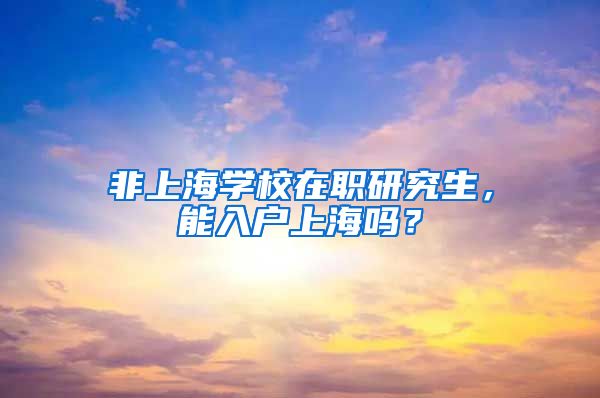 非上海学校在职研究生，能入户上海吗？