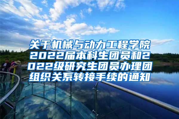 关于机械与动力工程学院2022届本科生团员和2022级研究生团员办理团组织关系转接手续的通知