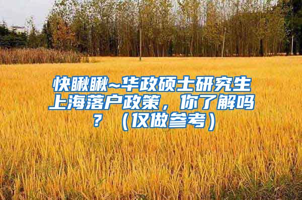 快瞅瞅~华政硕士研究生上海落户政策，你了解吗？（仅做参考）