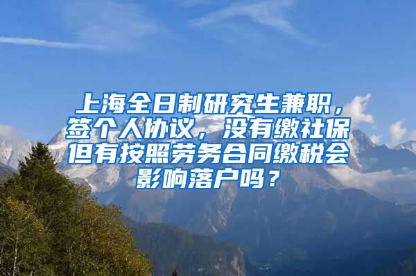 上海全日制研究生兼职，签个人协议，没有缴社保但有按照劳务合同缴税会影响落户吗？