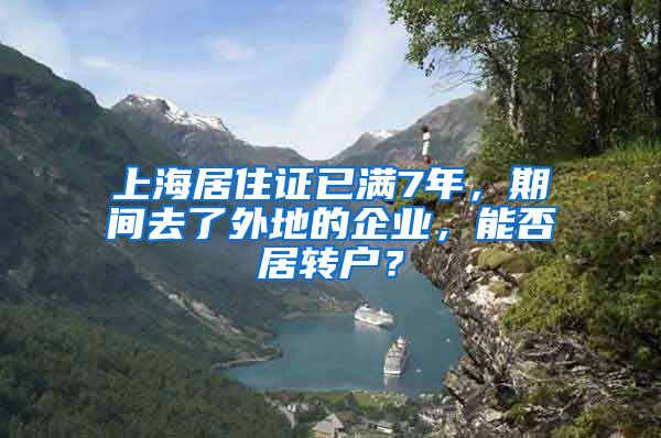 上海居住证已满7年，期间去了外地的企业，能否居转户？
