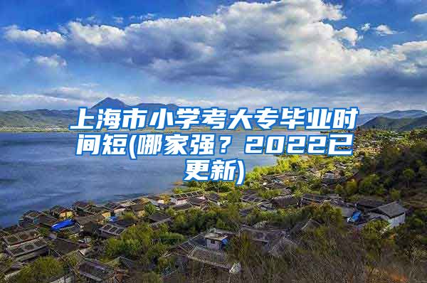 上海市小学考大专毕业时间短(哪家强？2022已更新)