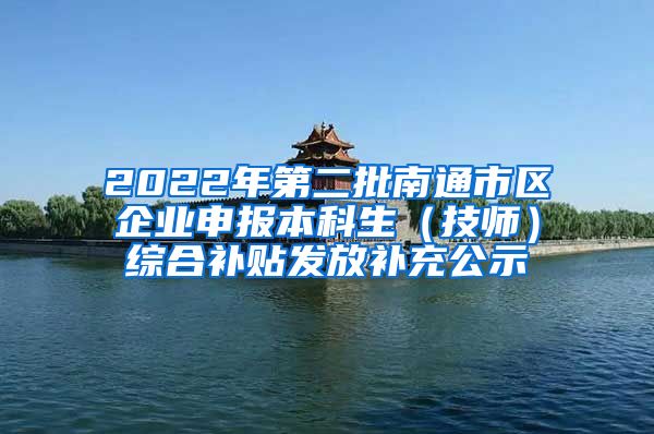 2022年第二批南通市区企业申报本科生（技师）综合补贴发放补充公示