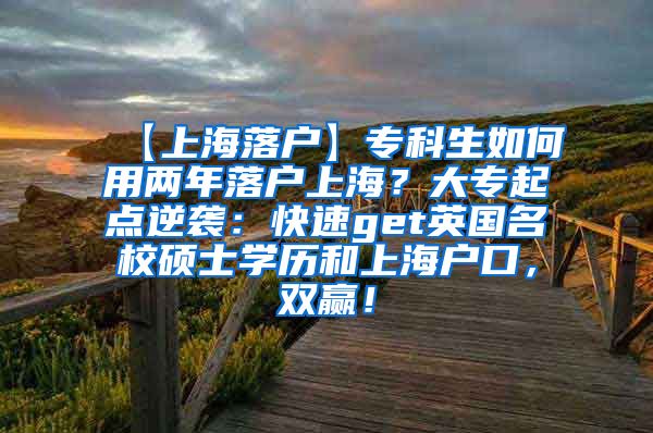 【上海落户】专科生如何用两年落户上海？大专起点逆袭：快速get英国名校硕士学历和上海户口，双赢！