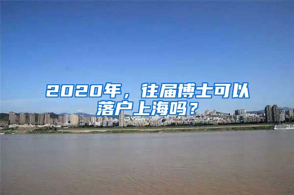 2020年，往届博士可以落户上海吗？