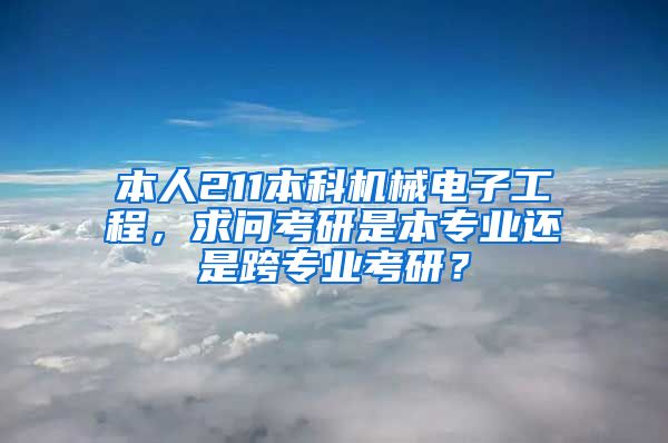 本人211本科机械电子工程，求问考研是本专业还是跨专业考研？