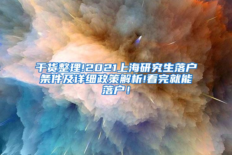 干货整理!2021上海研究生落户条件及详细政策解析!看完就能落户！