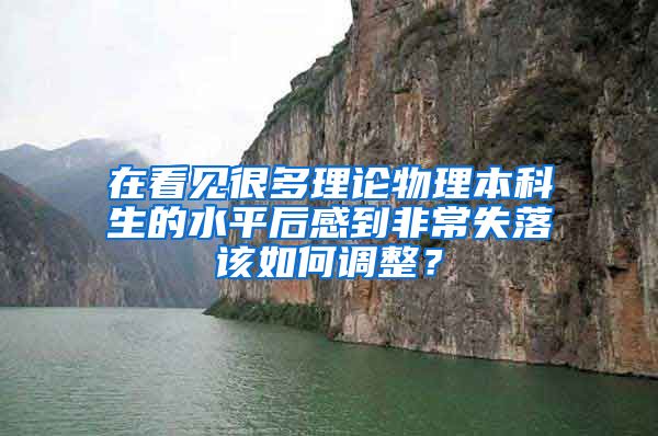 在看见很多理论物理本科生的水平后感到非常失落该如何调整？