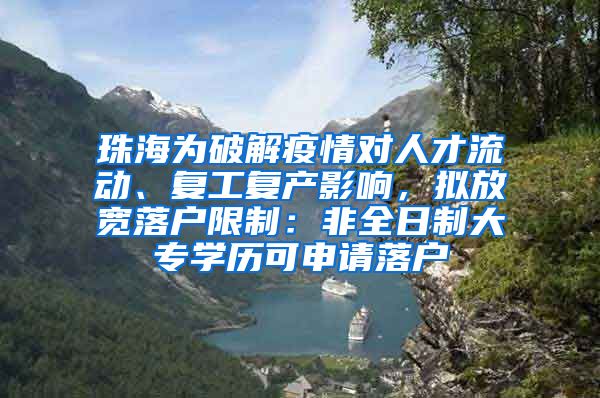 珠海为破解疫情对人才流动、复工复产影响，拟放宽落户限制：非全日制大专学历可申请落户