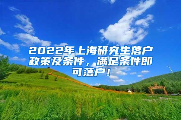 2022年上海研究生落户政策及条件，满足条件即可落户！