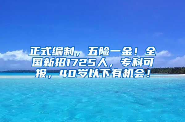 正式编制，五险一金！全国新招1725人，专科可报，40岁以下有机会！